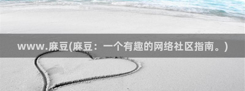 麻豆全集：www.麻豆(麻豆：一个有趣的网络社区指南。)