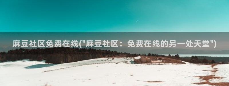 一级专区麻豆专区三级：麻豆社区免费在线(\