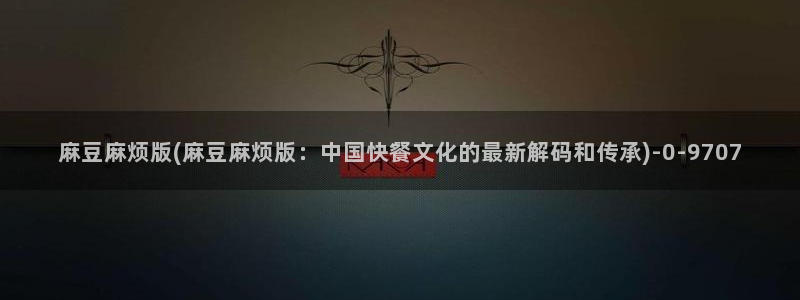 麻豆专区av：麻豆麻烦版(麻豆麻烦版：中国快餐文化的最新解码和传承)