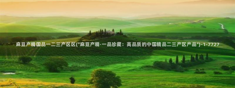 91麻豆专区：麻豆产精国品一二三产区区(\