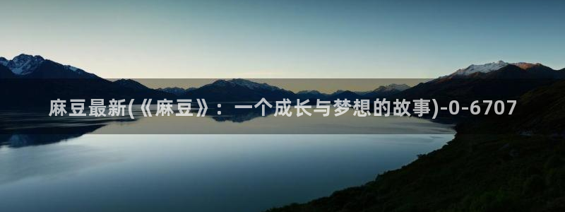 麻豆专区一区：麻豆最新(《麻豆》：一个成长与梦想的故事)