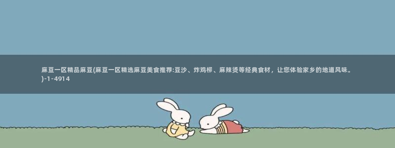 麻豆专区在线：麻豆一区精品麻豆(麻豆一区精选麻豆美食推荐:豆沙、炸鸡柳、麻辣烫等