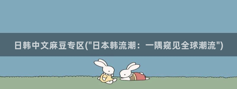 麻豆专区一区：日韩中文麻豆专区(\